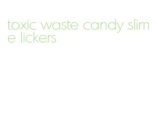 toxic waste candy slime lickers