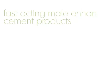 fast acting male enhancement products