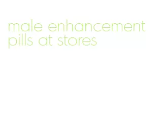 male enhancement pills at stores
