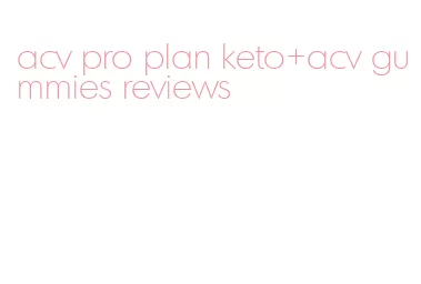 acv pro plan keto+acv gummies reviews