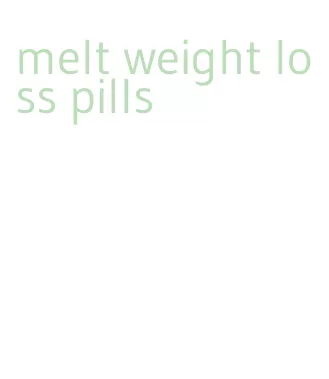 melt weight loss pills