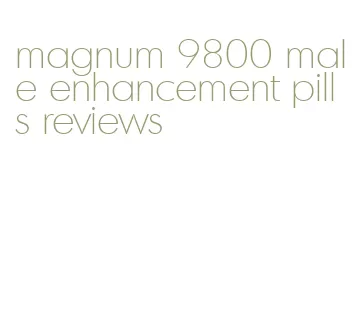 magnum 9800 male enhancement pills reviews