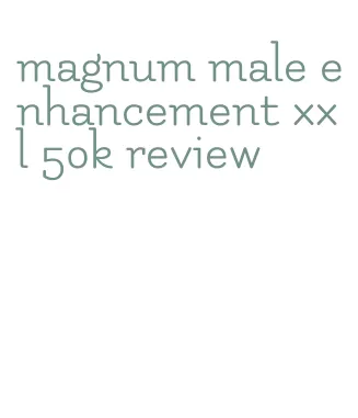 magnum male enhancement xxl 50k review