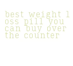 best weight loss pill you can buy over the counter