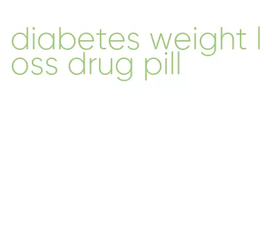 diabetes weight loss drug pill