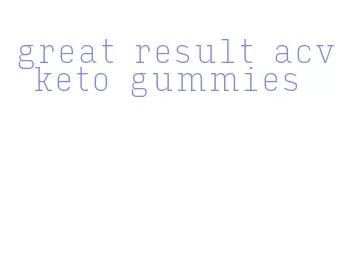 great result acv keto gummies