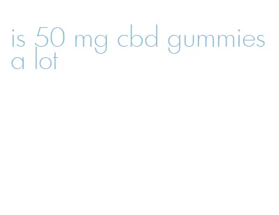 is 50 mg cbd gummies a lot
