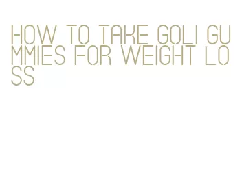 how to take goli gummies for weight loss