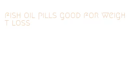 fish oil pills good for weight loss