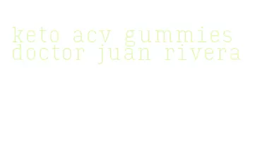 keto acv gummies doctor juan rivera