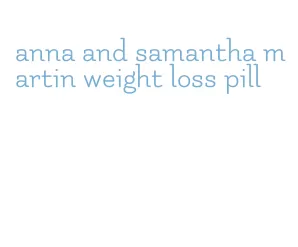 anna and samantha martin weight loss pill