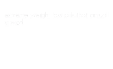 extreme weight loss pills that actually work