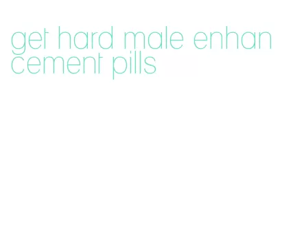 get hard male enhancement pills
