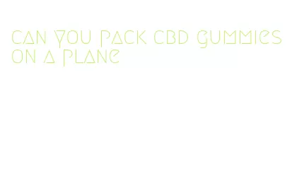 can you pack cbd gummies on a plane