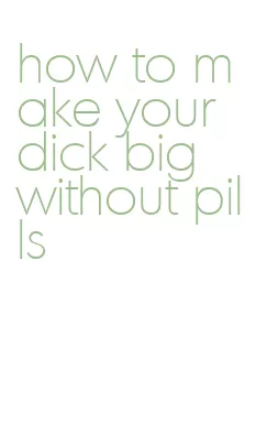how to make your dick big without pills
