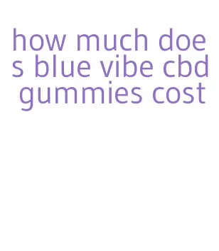 how much does blue vibe cbd gummies cost