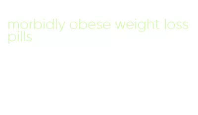 morbidly obese weight loss pills