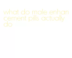 what do male enhancement pills actually do