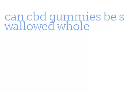 can cbd gummies be swallowed whole