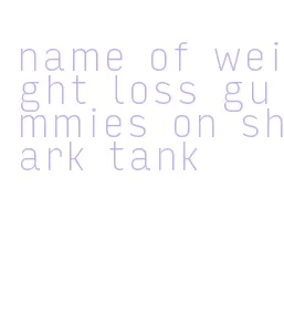 name of weight loss gummies on shark tank