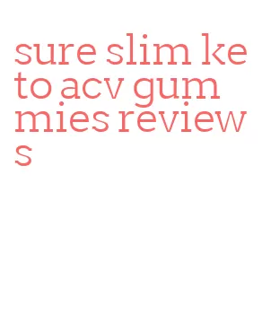 sure slim keto acv gummies reviews