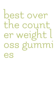 best over the counter weight loss gummies