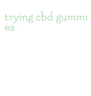 trying cbd gummies