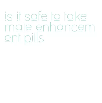 is it safe to take male enhancement pills