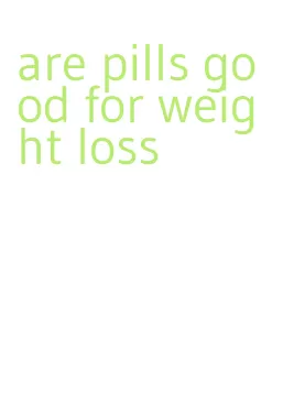 are pills good for weight loss