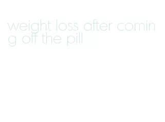 weight loss after coming off the pill