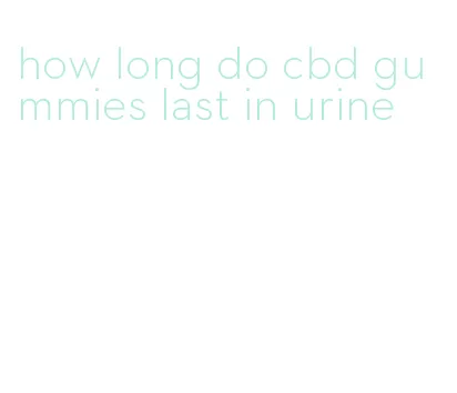 how long do cbd gummies last in urine