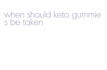 when should keto gummies be taken