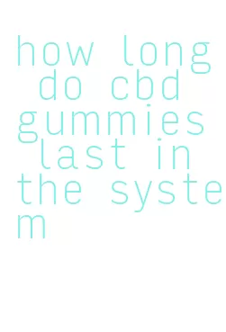 how long do cbd gummies last in the system