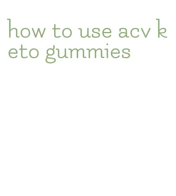 how to use acv keto gummies