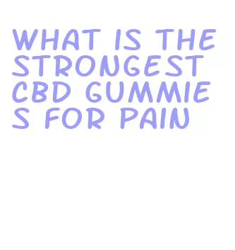 what is the strongest cbd gummies for pain
