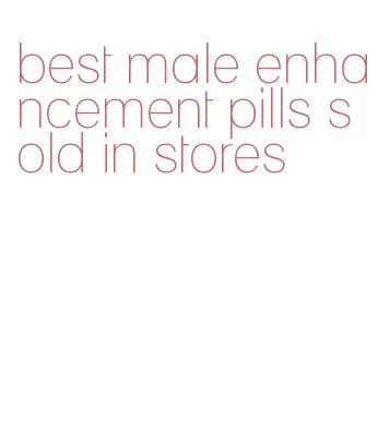 best male enhancement pills sold in stores