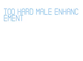 too hard male enhancement
