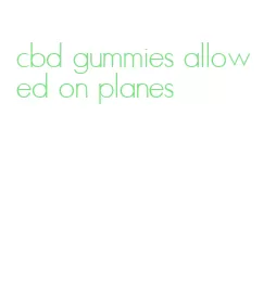 cbd gummies allowed on planes