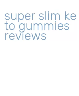 super slim keto gummies reviews