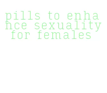 pills to enhance sexuality for females