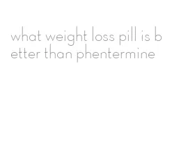what weight loss pill is better than phentermine