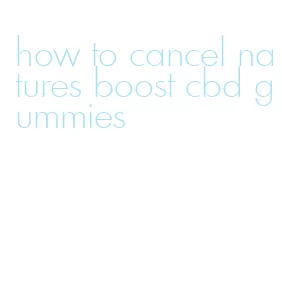 how to cancel natures boost cbd gummies