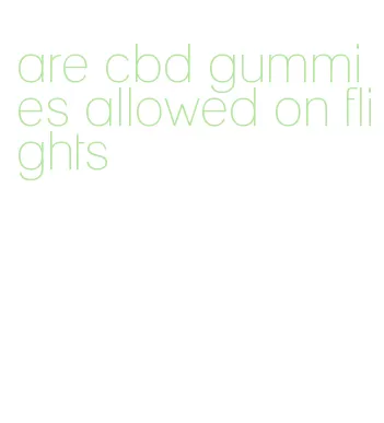 are cbd gummies allowed on flights