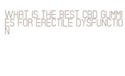 what is the best cbd gummies for erectile dysfunction