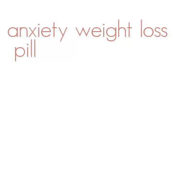 anxiety weight loss pill