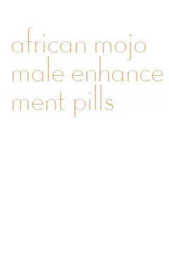 african mojo male enhancement pills