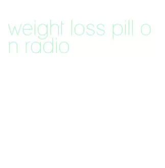 weight loss pill on radio