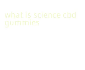 what is science cbd gummies