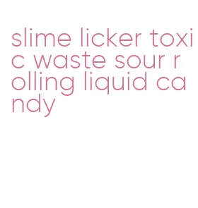 slime licker toxic waste sour rolling liquid candy