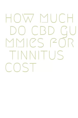 how much do cbd gummies for tinnitus cost